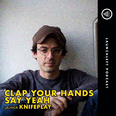 CLAP YOUR HANDS SAY YEAH launch Knifeplay