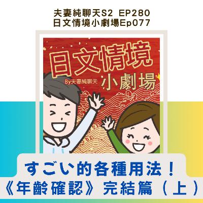 【すごい的各種用法!《年齡確認》完結篇(上)】日文情境小劇場Ep077|夫妻純聊天S2 EP280 【すごい的各種用法!《年齡確認》完結篇(上)】日文情境小劇場Ep077|夫妻純聊天S2 EP280