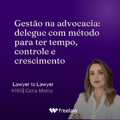 #195: Gestão na advocacia: delegue com método para ter tempo, controle e crescimento | Carla Motta