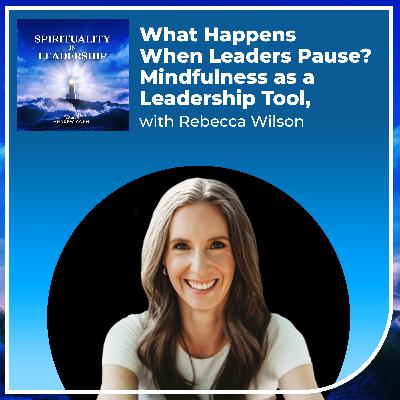 What Happens When Leaders Pause? Mindfulness as a Leadership Tool, with Rebecca Wilson