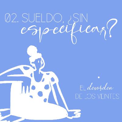 EP02. Sueldo, ¿Sin especificar?