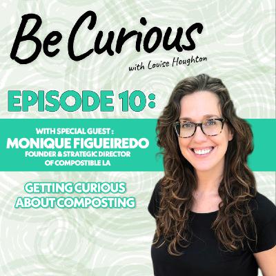 BE CURIOUS Podcast with Louise Houghton - Episode 10 Featuring Monique Figueiredo and Compostable LA