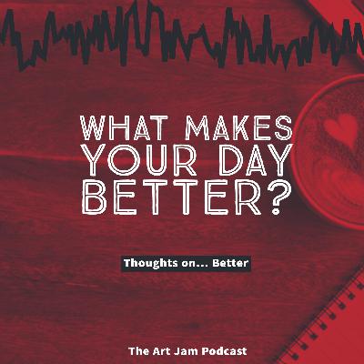 Ep. 264 - What makes your day better? - Thoughts on Better Ep. 264 - What makes your day better? - Thoughts on Better