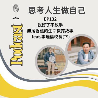 EP132 |  說好了不放手 / 無尾香蕉的生命教育故事 / feat.李瑾倫校長(下)