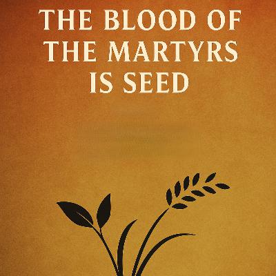The Blood of the Martyrs is Seed The Blood of the Martyrs is Seed