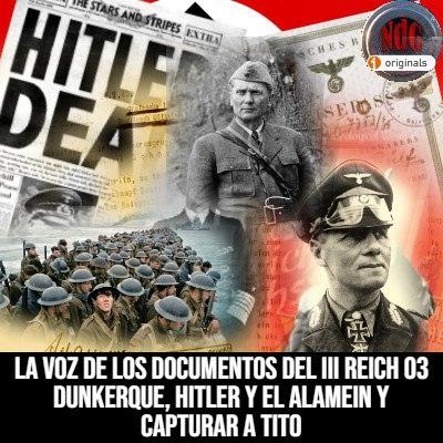NdG #603 Dunkerque, Hitler y el Alamein, la captura de Tito,La Voz de los documentos del III Reich ep 03