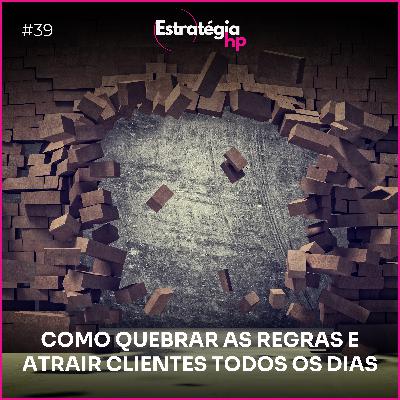 39. COMO QUEBRAR AS REGRAS E ATRAIR CLIENTES TODOS OS DIAS