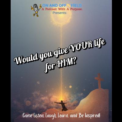 Would You Give YOUR Life for HIM? Would You Give YOUR Life for HIM?
