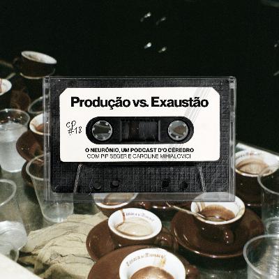 #18 | Produção vs. Exaustão