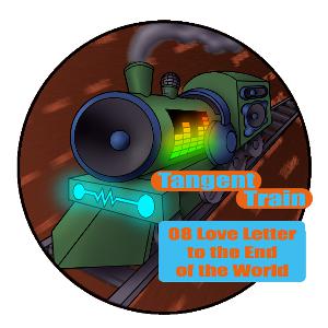 Tangent Train Ep 08 - Love Letter to the End of the World Tangent Train Ep 08 - Love Letter to the End of the World