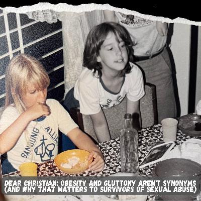 Dear Christian: Obesity & Gluttony Aren't Synonyms (And Why That Matters to Survivors of Sexual Abuse)