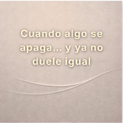 Cuando algo se apaga… y ya no duele igual Cuando algo se apaga… y ya no duele igual