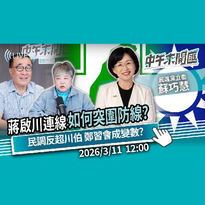 蔣啟川連線成形！如何突圍雙北防線？民調首度超車李四川 鄭習會衝擊2026？ft.蘇巧慧｜黃光芹-中午來開匯【CNEWS】2026/3/11