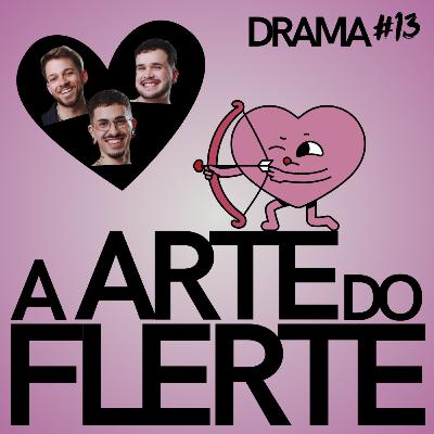 DRAMA #13 - A arte do flerte