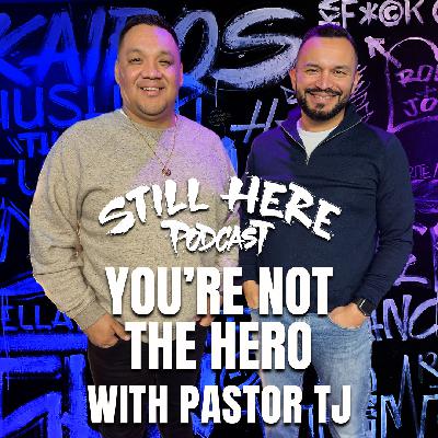 You’re Not The Hero w/ Pastor TJ | STILL HERE PODCAST SEASON 3. EP. 7