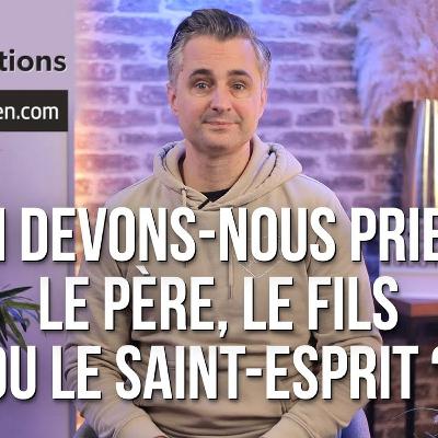 Qui devons-nous prier : le Père, le Fils ou le Saint-Esprit ?