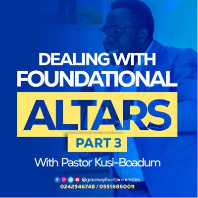 DEALING WITH FOUNDATIONAL ALTARS PT 3