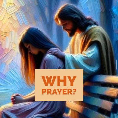 Why Prayer? Why Prayer?