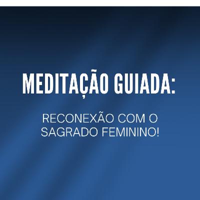 Meditação guiada: Reconexão com o Sagrado feminino