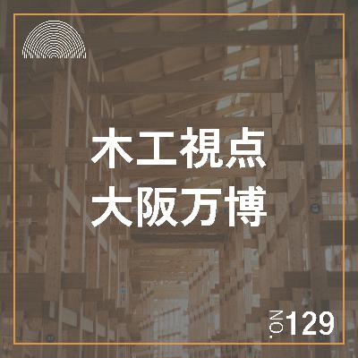#129　木工家視点で見る大阪万博