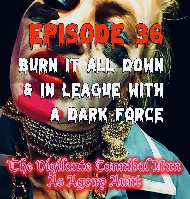 Episode 36: Burn It All Down & In League With A Dark Force Episode 36: Burn It All Down & In League With A Dark Force