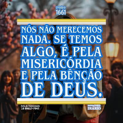 Nós não merecemos nada. Se temos algo, é pela misericórdia e pela bênção de Deus.