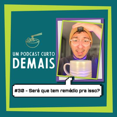#30 - Será que tem remédio pra isso?
