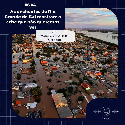Pod-RI #6.4 - As enchentes do Rio Grande do Sul mostram a crise que não queremos ver - com Profª Tatiana A.F.R. Cardoso Pod-RI #6.4 - As enchentes do Rio Grande do Sul mostram a crise que não queremos ver - com Profª Tatiana A.F.R. Cardoso