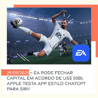 29/09/2025 – EA pode fechar capital em acordo de US$ 50bi; Apple testa app estilo ChatGPT para Siri!