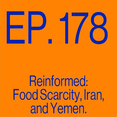 Episode 178: Reinformed: Food Scarcity, Iran, and Yemen