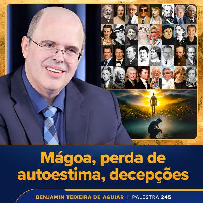 Palestra 245 – Mágoa, perda de autoestima, decepções – como buscar lucidez, superação e autoconfiança