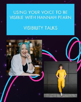 Using your voice to be visible with Hannah Pearn Using your voice to be visible with Hannah Pearn