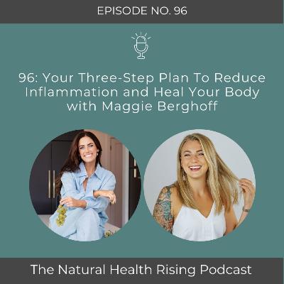 96: Your Three-Step Plan To Reduce Inflammation and Heal Your Body with Maggie Berghoff