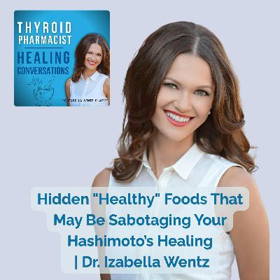 43: Hidden "Healthy" Foods That May Be Sabotaging Your Hashimoto’s Healing | Dr. Izabella Wentz