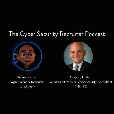 The Cyber Security Recruiter talks to Gregory Crabb, Founder and Principal Cybersecurity Consultant, 10-8, LLC