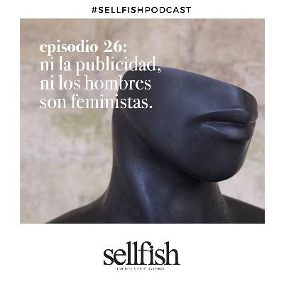Episodio 26. Ni la publicidad, ni los hombres son feministas.