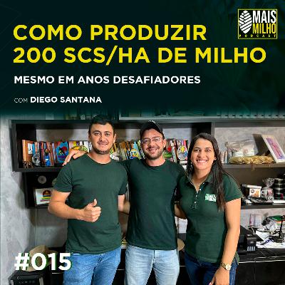 #015 -  DIEGO SANTANA: COMO PRODUZIR  200 SC/HA DE MILHO MESMO EM ANOS DESAFIADORES