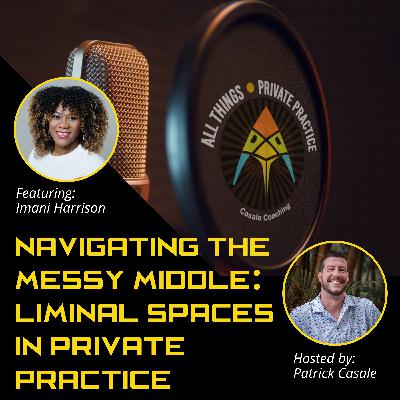 Episode 236: Navigating the Messy Middle: Liminal Spaces in Private Practice [featuring Imani Harrison]
