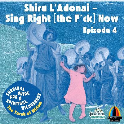 Episode 4: Shiru L’Adonai - Sing Right [the F*ck] Now