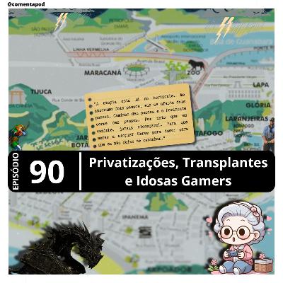 Episódio 90 - “Privatizações, Transplantes e Idosas Gamers”