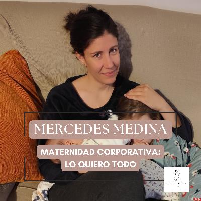 #19 MERCEDES MEDINA - MATERNIDAD CORPORATIVA: LO QUIERO TODO