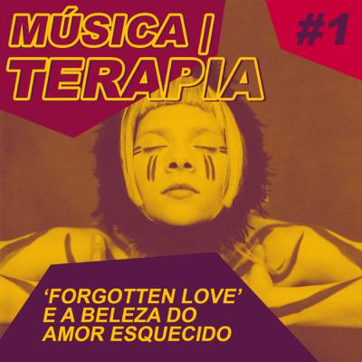 Música|terapia #1 - ‘Forgotten Love’ e a beleza do amor esquecido
