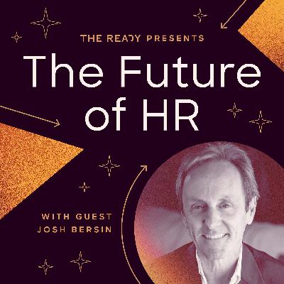 The Future of HR: Creating Irresistible Workplaces with Josh Bersin The Future of HR: Creating Irresistible Workplaces with Josh Bersin