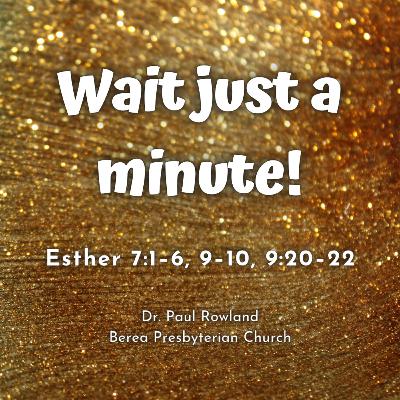 "Wait Just A Minute!" sermon, Esther 7:1–6, 9–10, 9:20–22 "Wait Just A Minute!" sermon, Esther 7:1–6, 9–10, 9:20–22