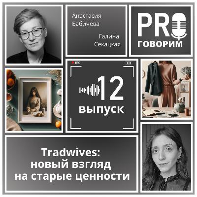 Выпуск 12 - Tradwives: новый взгляд на старые ценности | Анастасия Бабичева, Галина Секацкая