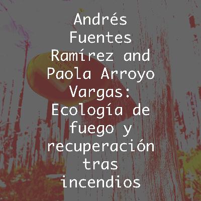 Andrés Fuentes Ramírez and Paola Arroyo Vargas: Ecología de fuego y recuperación tras incendios
