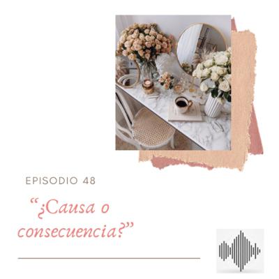 EPISODIO 48 “¿Causa o consecuencia?”