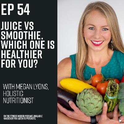 Episode 54: Juice vs Smoothie: which one is better for you? Megan Lyons, holistic nutritionist