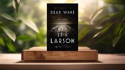 [Review] Dead Wake: The Last Crossing of the Lusitania (Erik Larson) Summarized