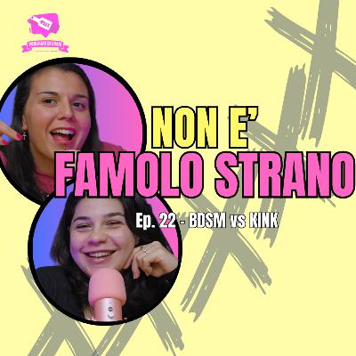 Ep. 22 - Parlimo di: BDSM vs Kink | NON E' FAMOLO STRANO